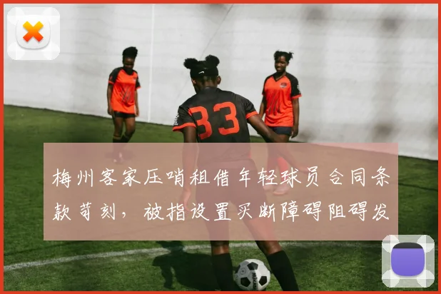 梅州客家压哨租借年轻球员合同条款苛刻，被指设置买断障碍阻碍发展
