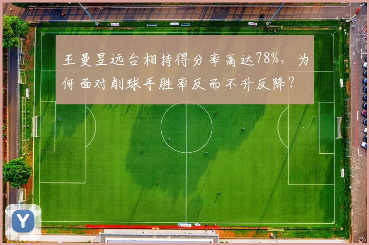 王曼昱远台相持得分率高达78%，为何面对削球手胜率反而不升反降？